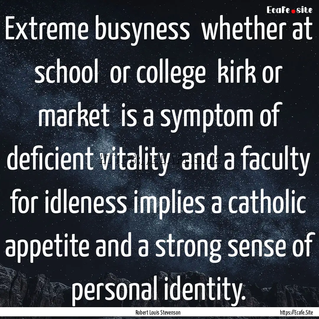 Extreme busyness whether at school or college.... : Quote by Robert Louis Stevenson