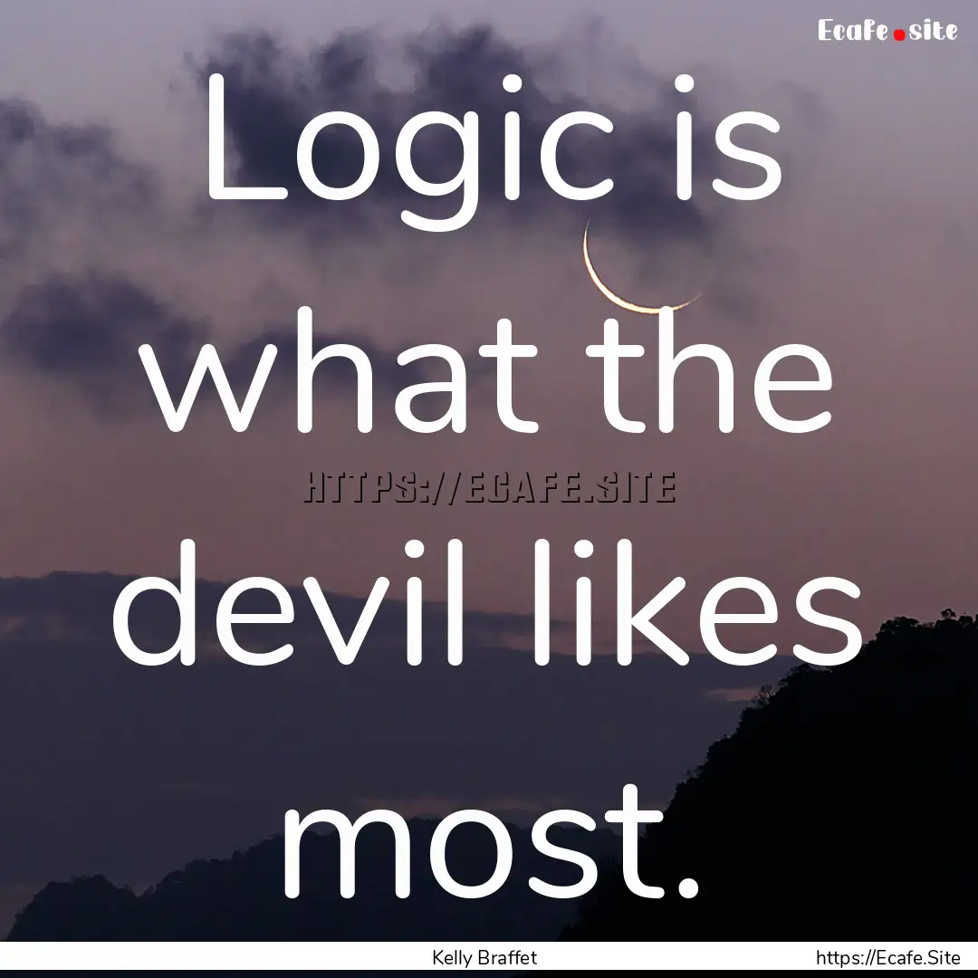 Logic is what the devil likes most. : Quote by Kelly Braffet