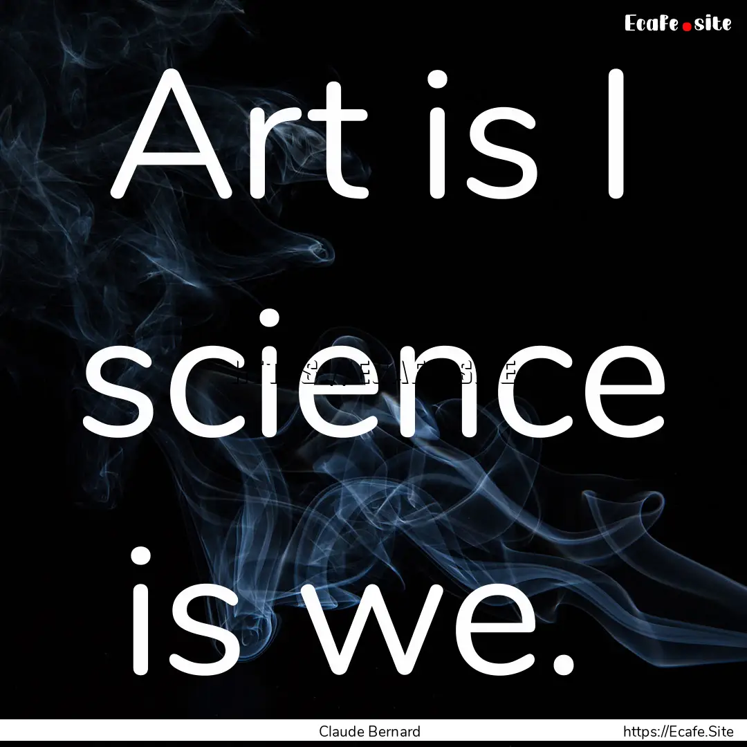 Art is I science is we. : Quote by Claude Bernard