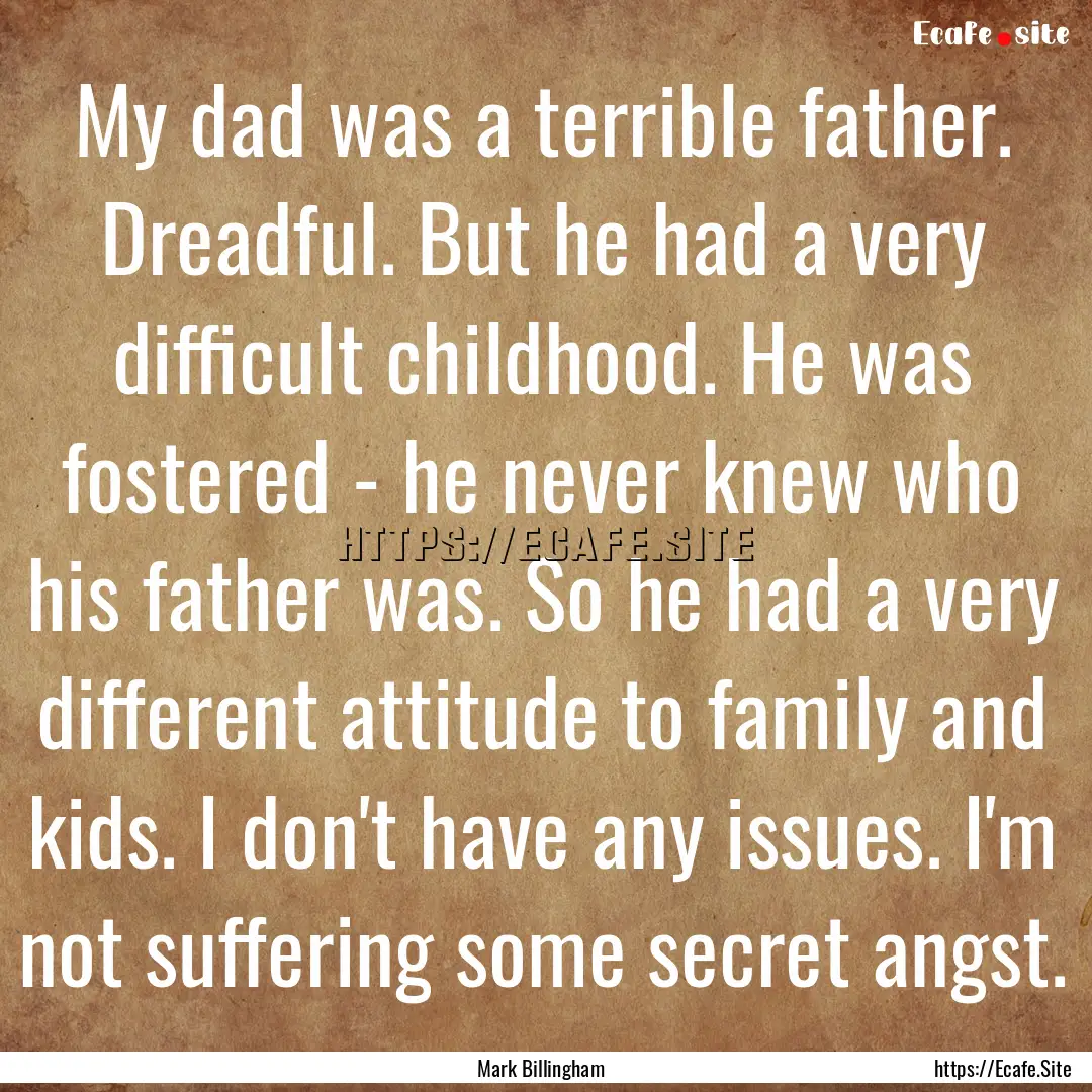 My dad was a terrible father. Dreadful. But.... : Quote by Mark Billingham