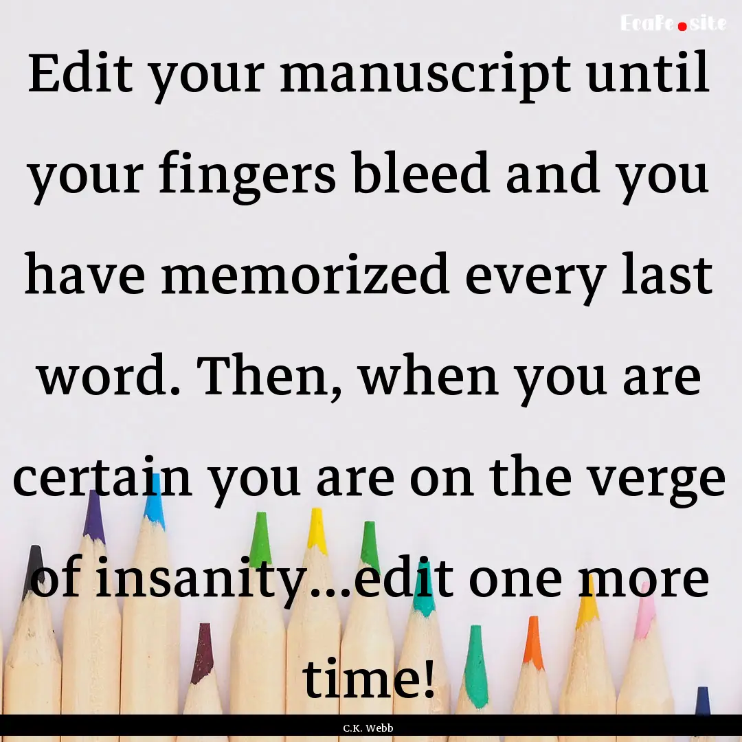 Edit your manuscript until your fingers bleed.... : Quote by C.K. Webb