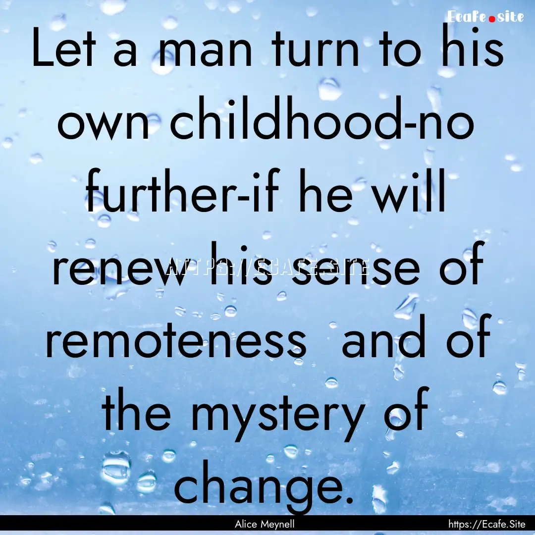 Let a man turn to his own childhood-no further-if.... : Quote by Alice Meynell