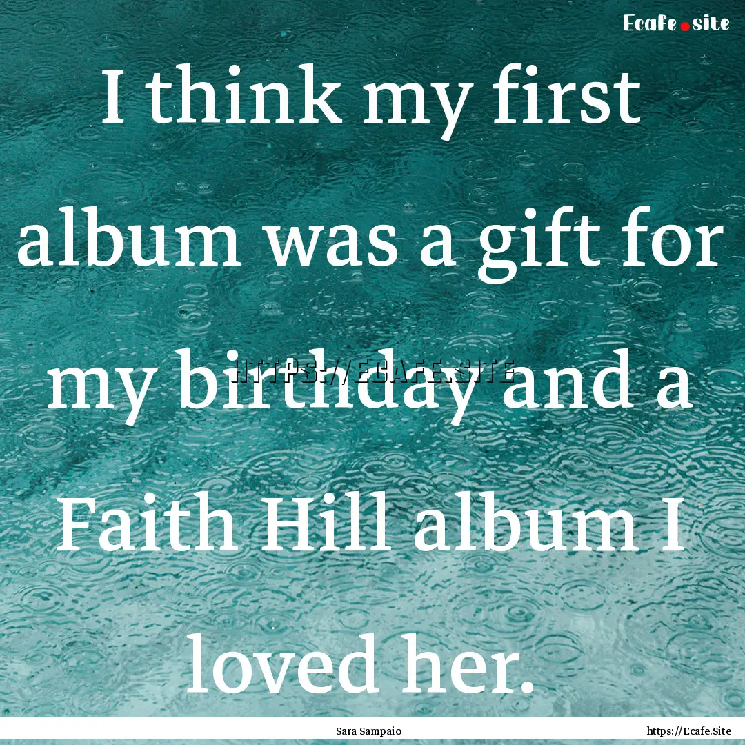 I think my first album was a gift for my.... : Quote by Sara Sampaio