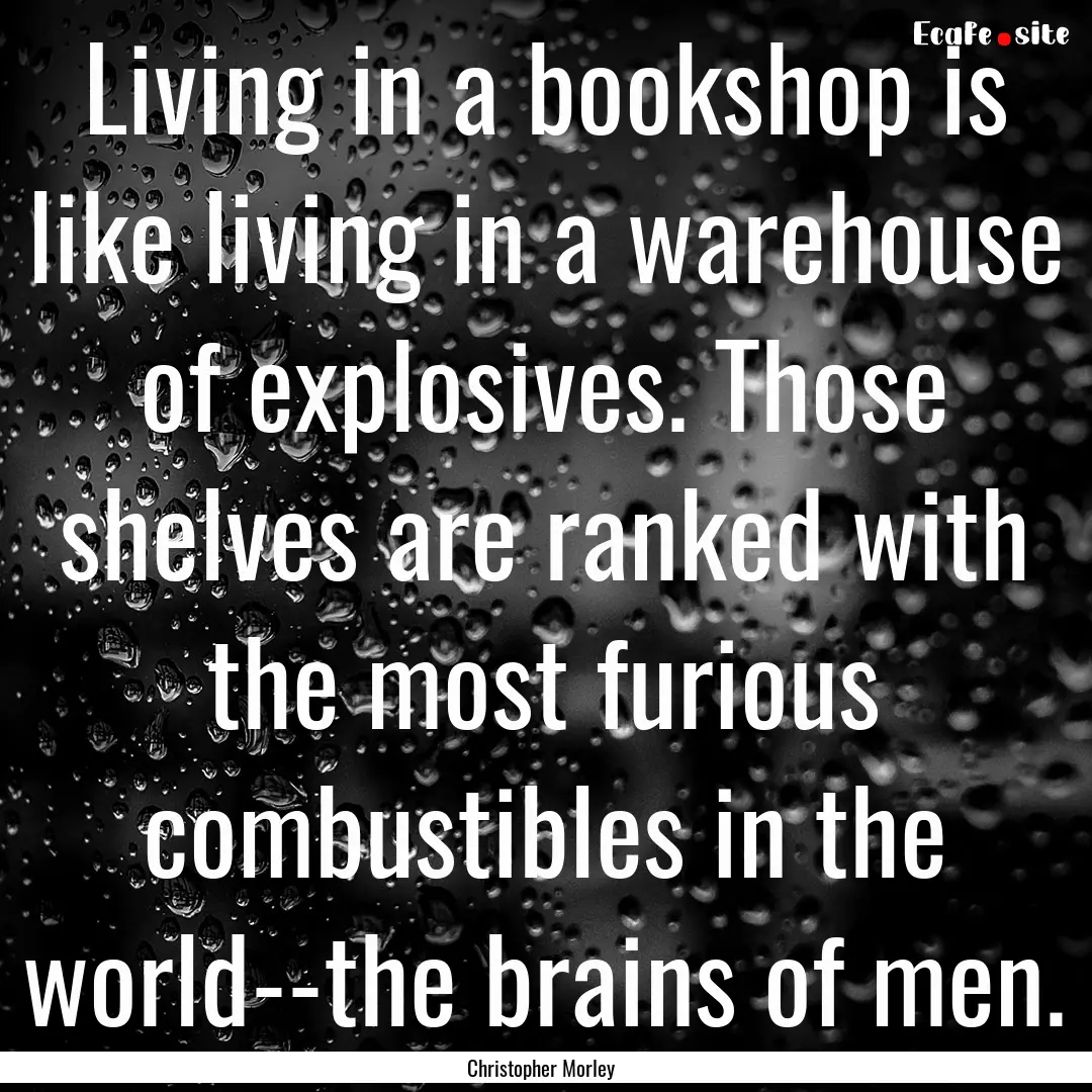 Living in a bookshop is like living in a.... : Quote by Christopher Morley