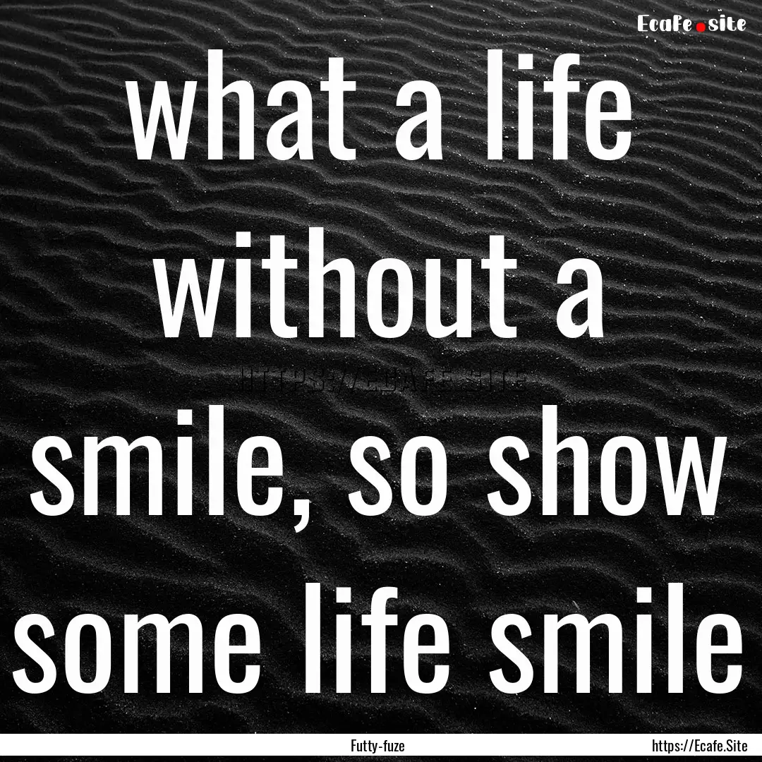 what a life without a smile, so show some.... : Quote by Futty-fuze