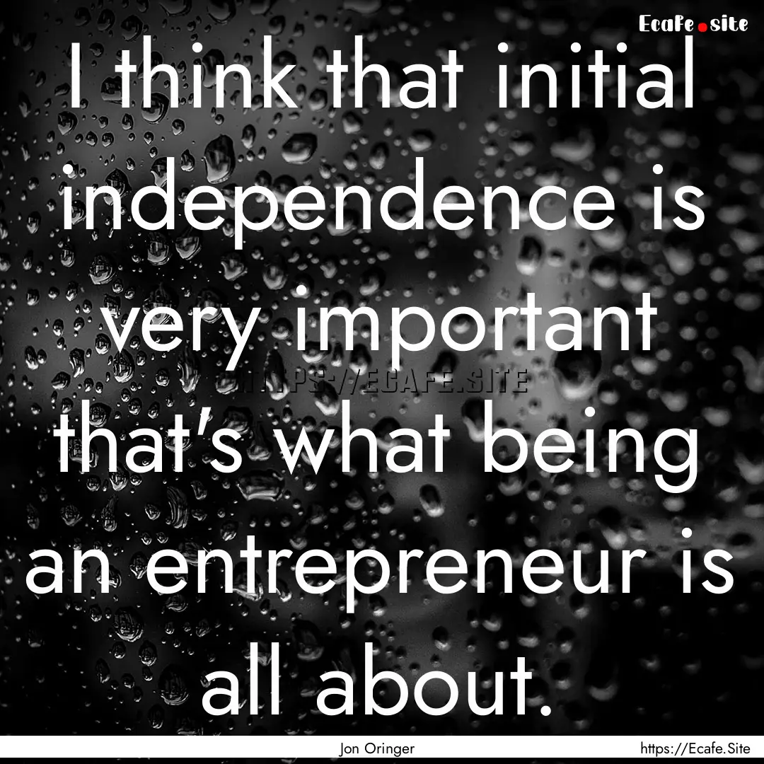 I think that initial independence is very.... : Quote by Jon Oringer