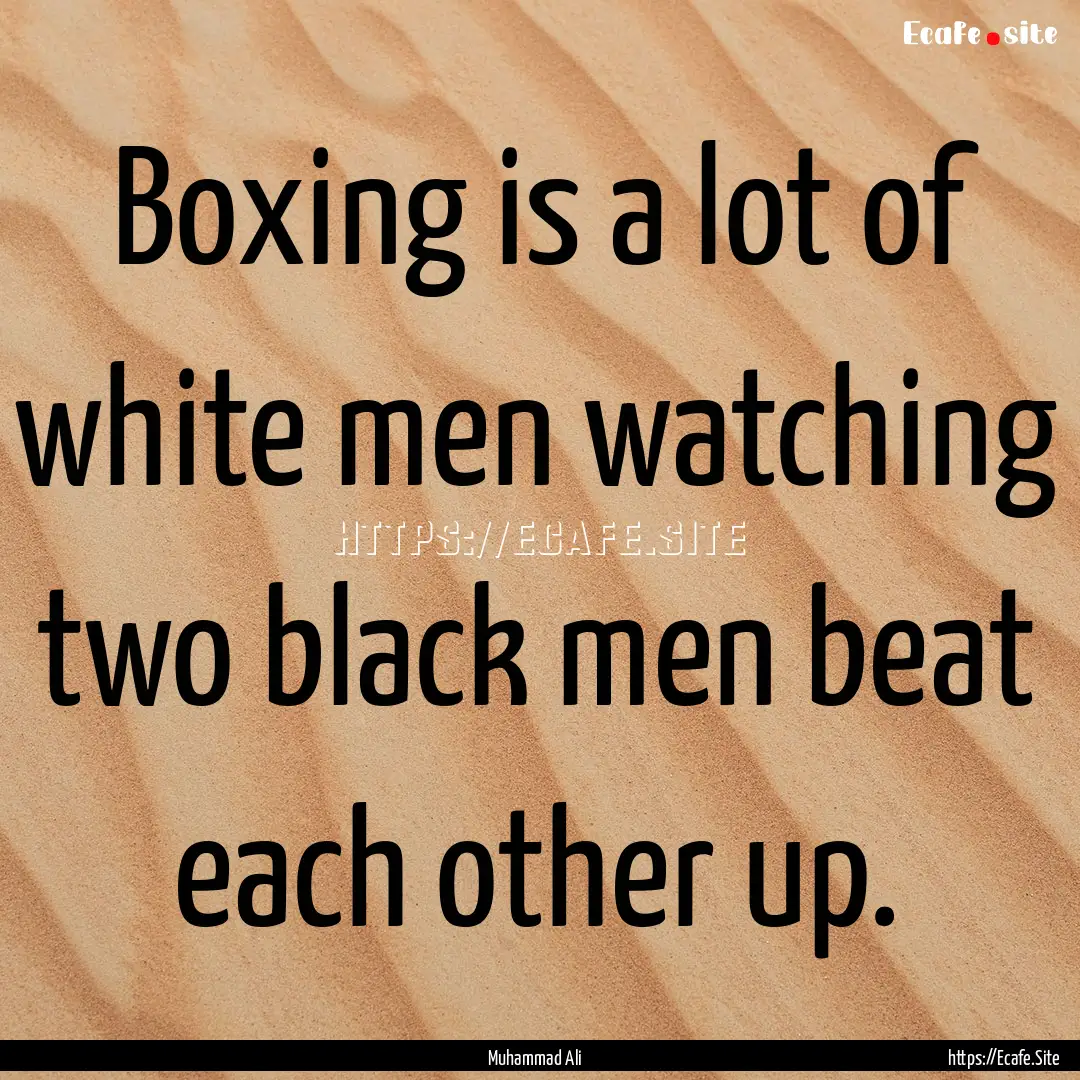 Boxing is a lot of white men watching two.... : Quote by Muhammad Ali