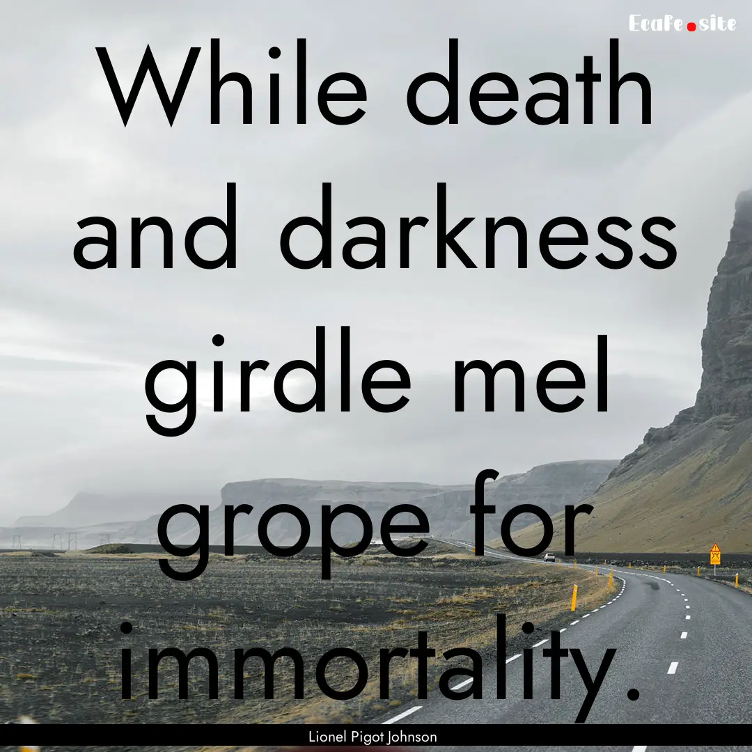 While death and darkness girdle meI grope.... : Quote by Lionel Pigot Johnson