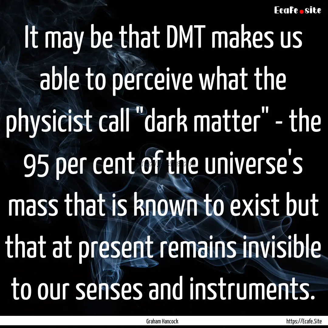 It may be that DMT makes us able to perceive.... : Quote by Graham Hancock