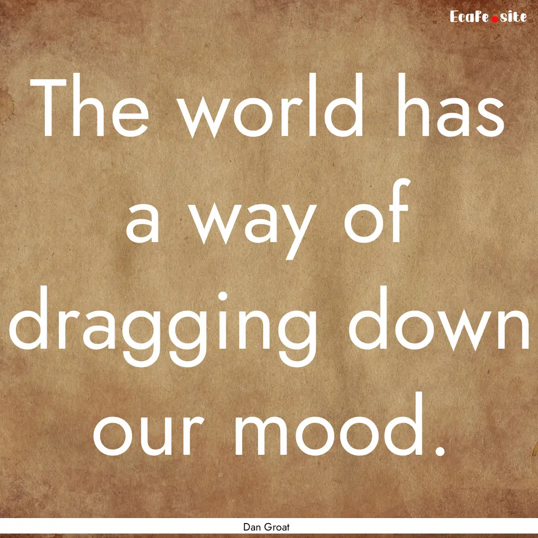 The world has a way of dragging down our.... : Quote by Dan Groat