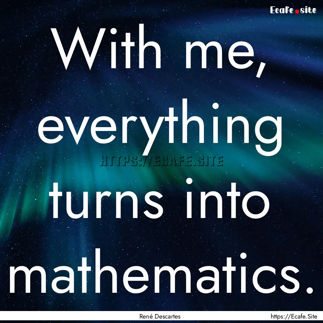 With me, everything turns into mathematics..... : Quote by René Descartes