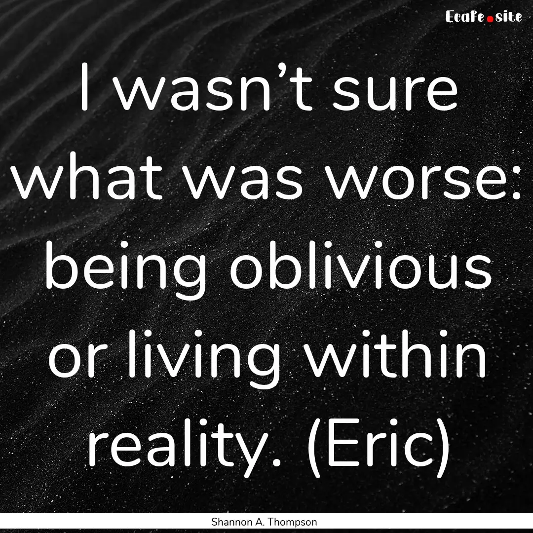 I wasn’t sure what was worse: being oblivious.... : Quote by Shannon A. Thompson