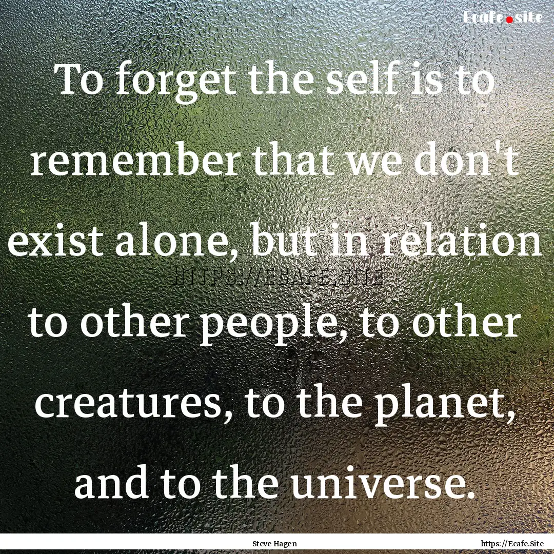 To forget the self is to remember that we.... : Quote by Steve Hagen