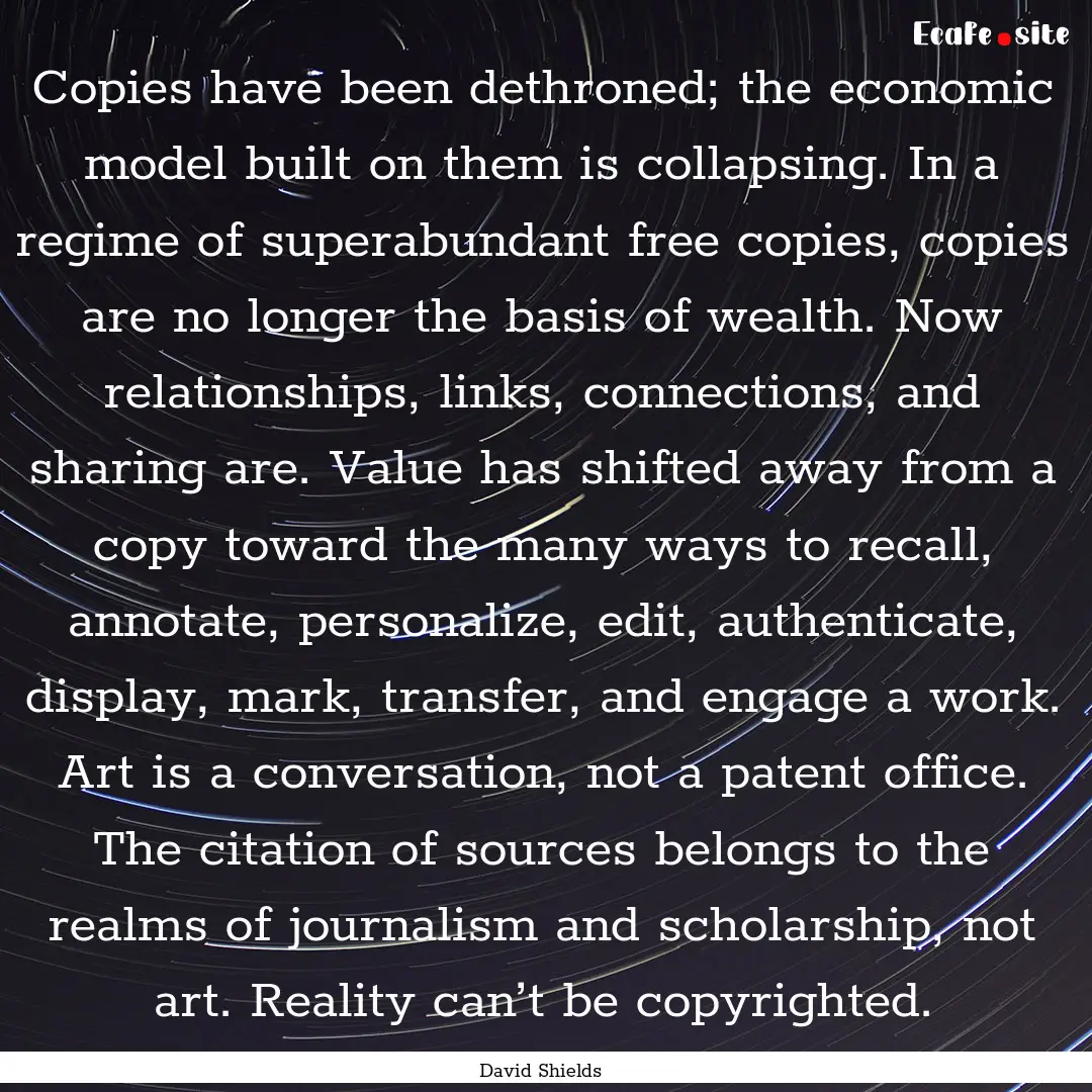 Copies have been dethroned; the economic.... : Quote by David Shields