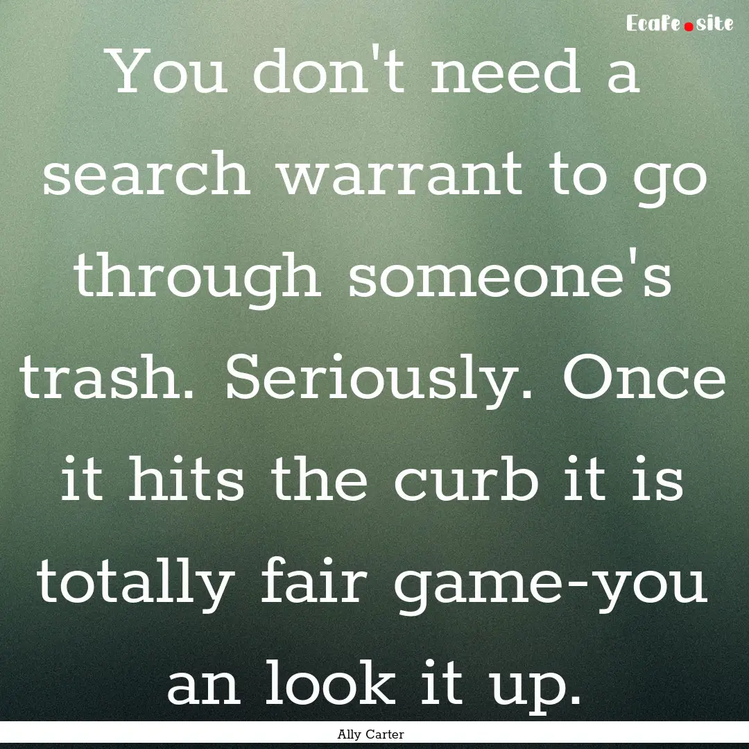 You don't need a search warrant to go through.... : Quote by Ally Carter