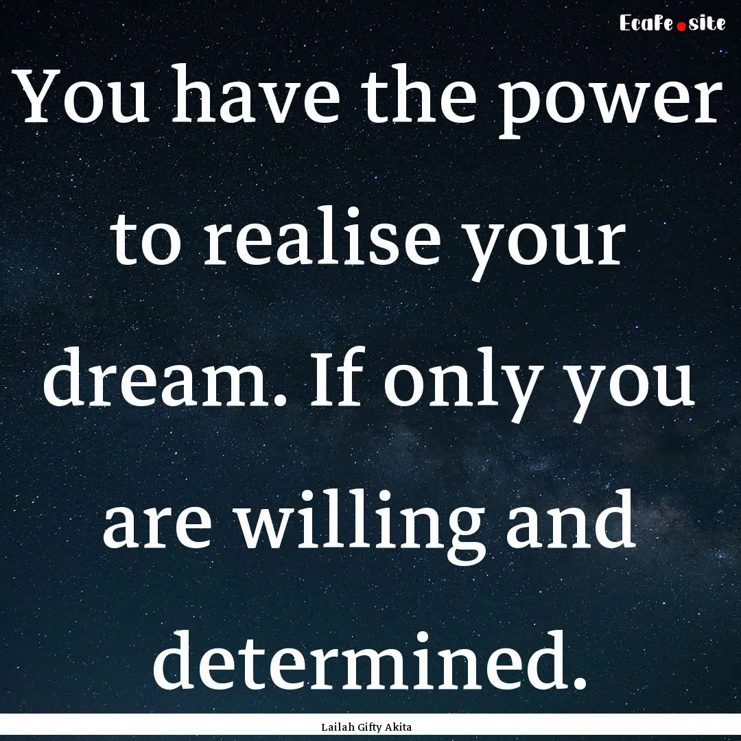 You have the power to realise your dream..... : Quote by Lailah Gifty Akita