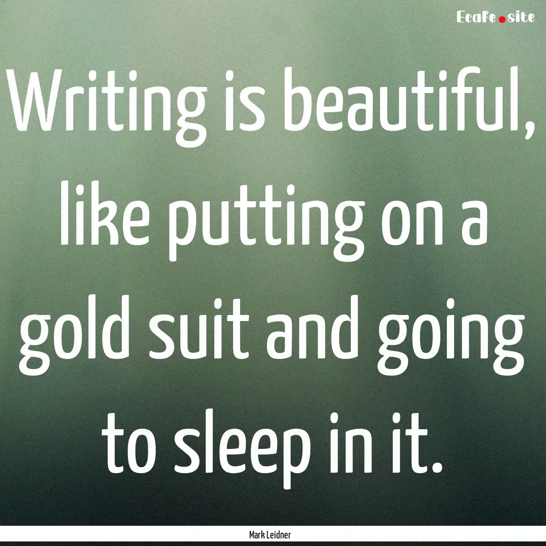 Writing is beautiful, like putting on a gold.... : Quote by Mark Leidner