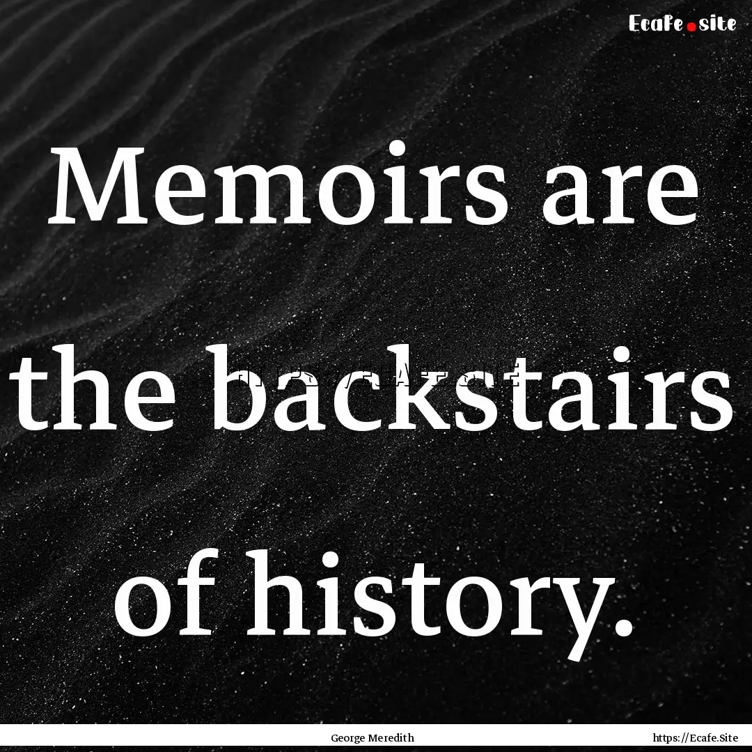 Memoirs are the backstairs of history. : Quote by George Meredith