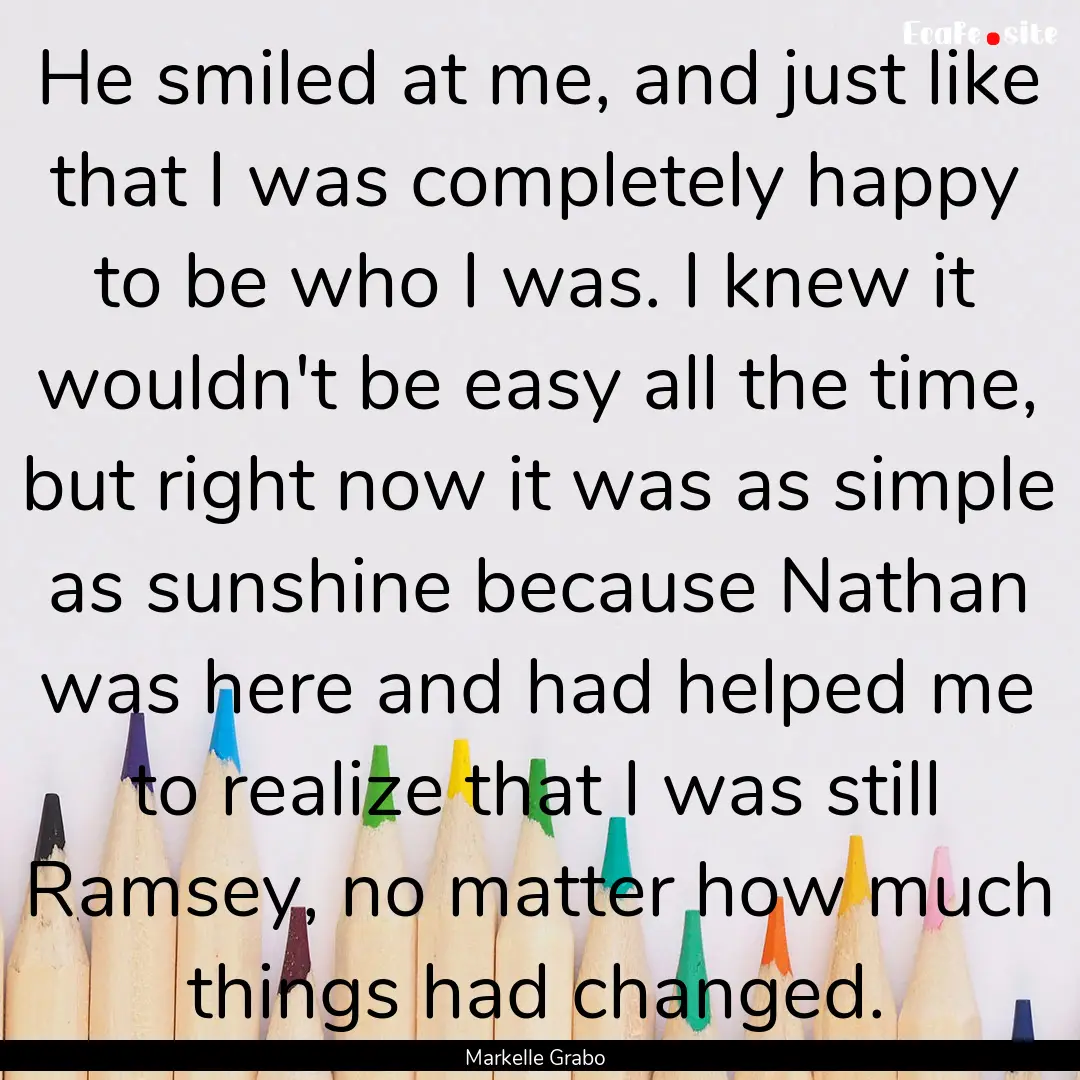 He smiled at me, and just like that I was.... : Quote by Markelle Grabo