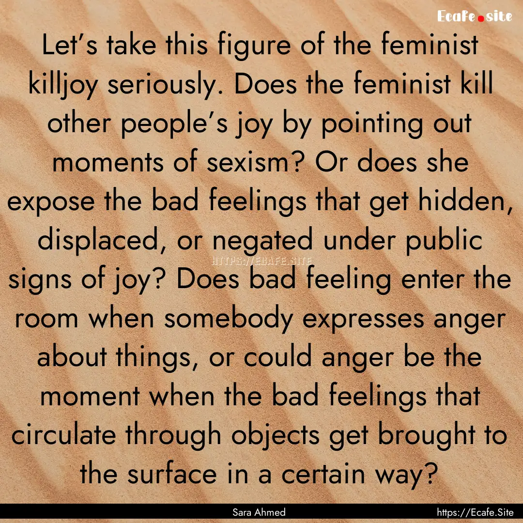 Let’s take this figure of the feminist.... : Quote by Sara Ahmed