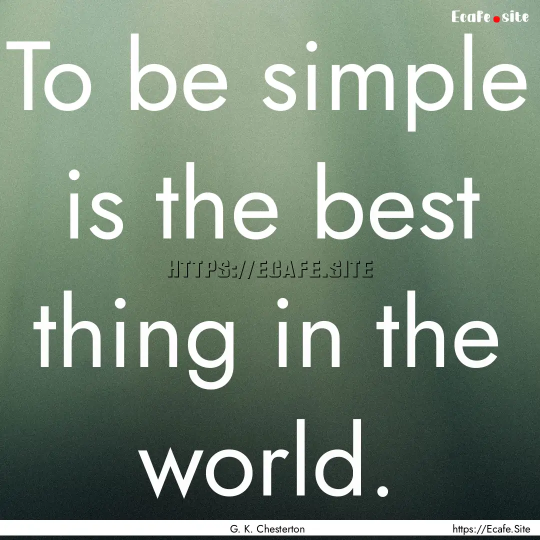 To be simple is the best thing in the world..... : Quote by G. K. Chesterton