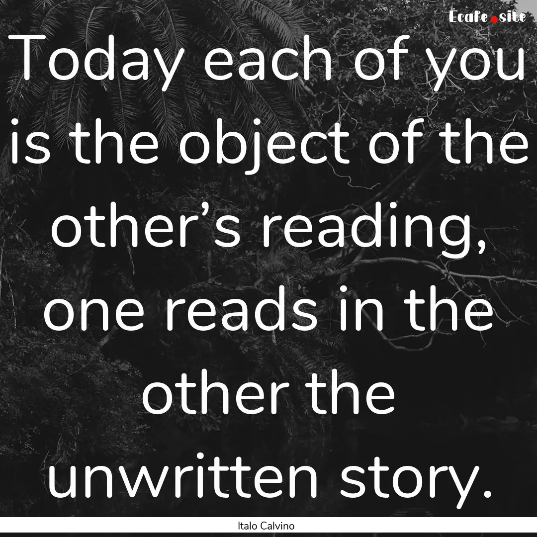 Today each of you is the object of the other’s.... : Quote by Italo Calvino