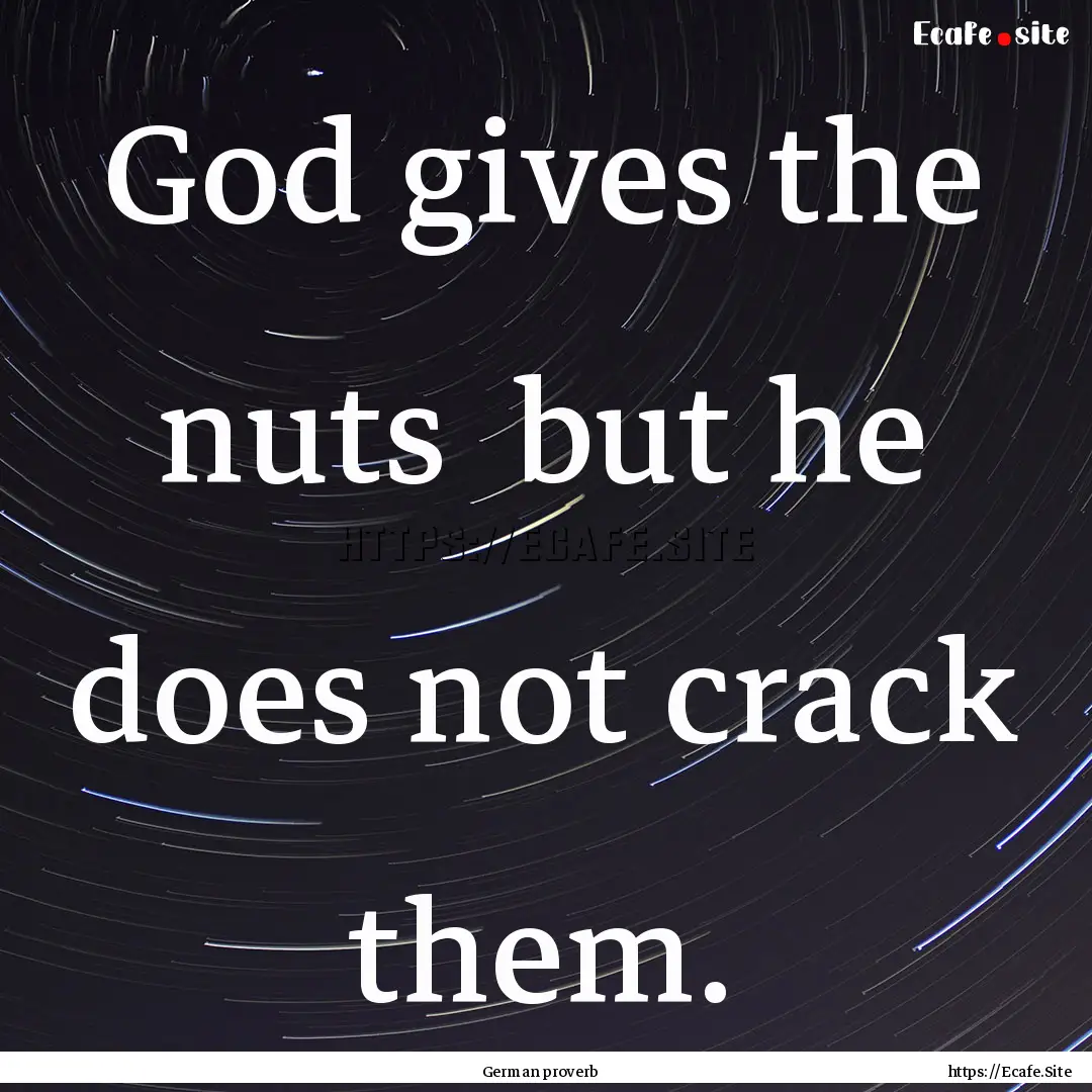 God gives the nuts but he does not crack.... : Quote by German proverb