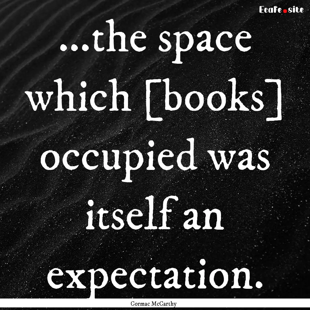 ...the space which [books] occupied was itself.... : Quote by Cormac McCarthy