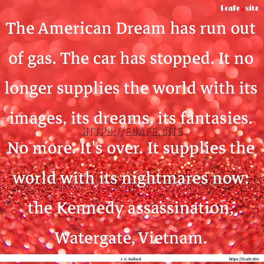 The American Dream has run out of gas. The.... : Quote by J. G. Ballard