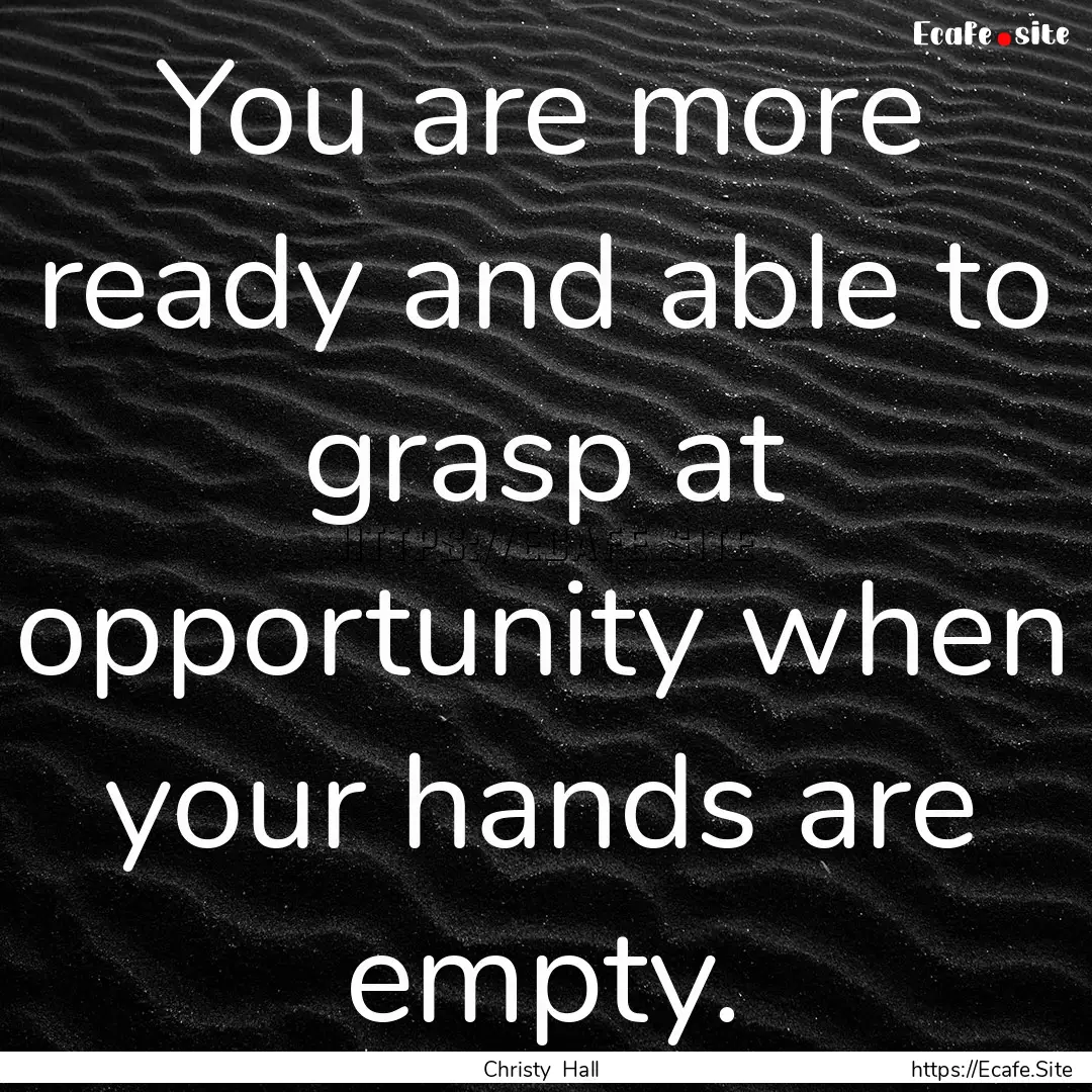 You are more ready and able to grasp at opportunity.... : Quote by Christy Hall