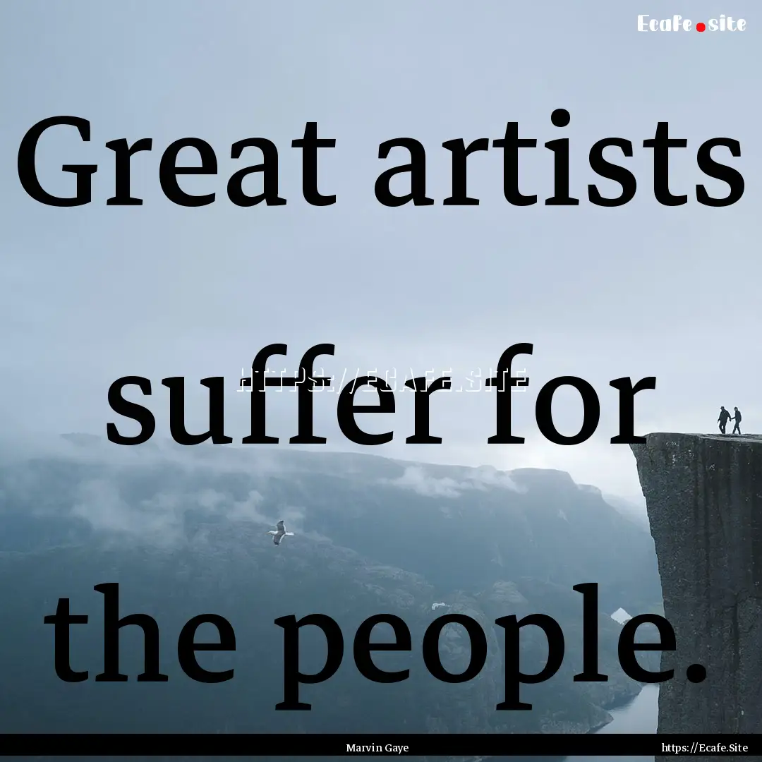 Great artists suffer for the people. : Quote by Marvin Gaye