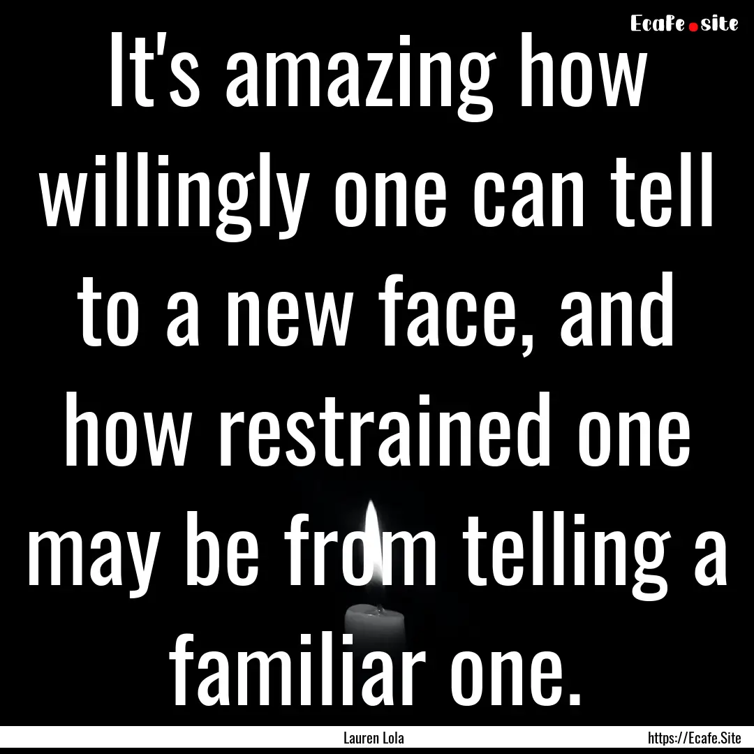 It's amazing how willingly one can tell to.... : Quote by Lauren Lola