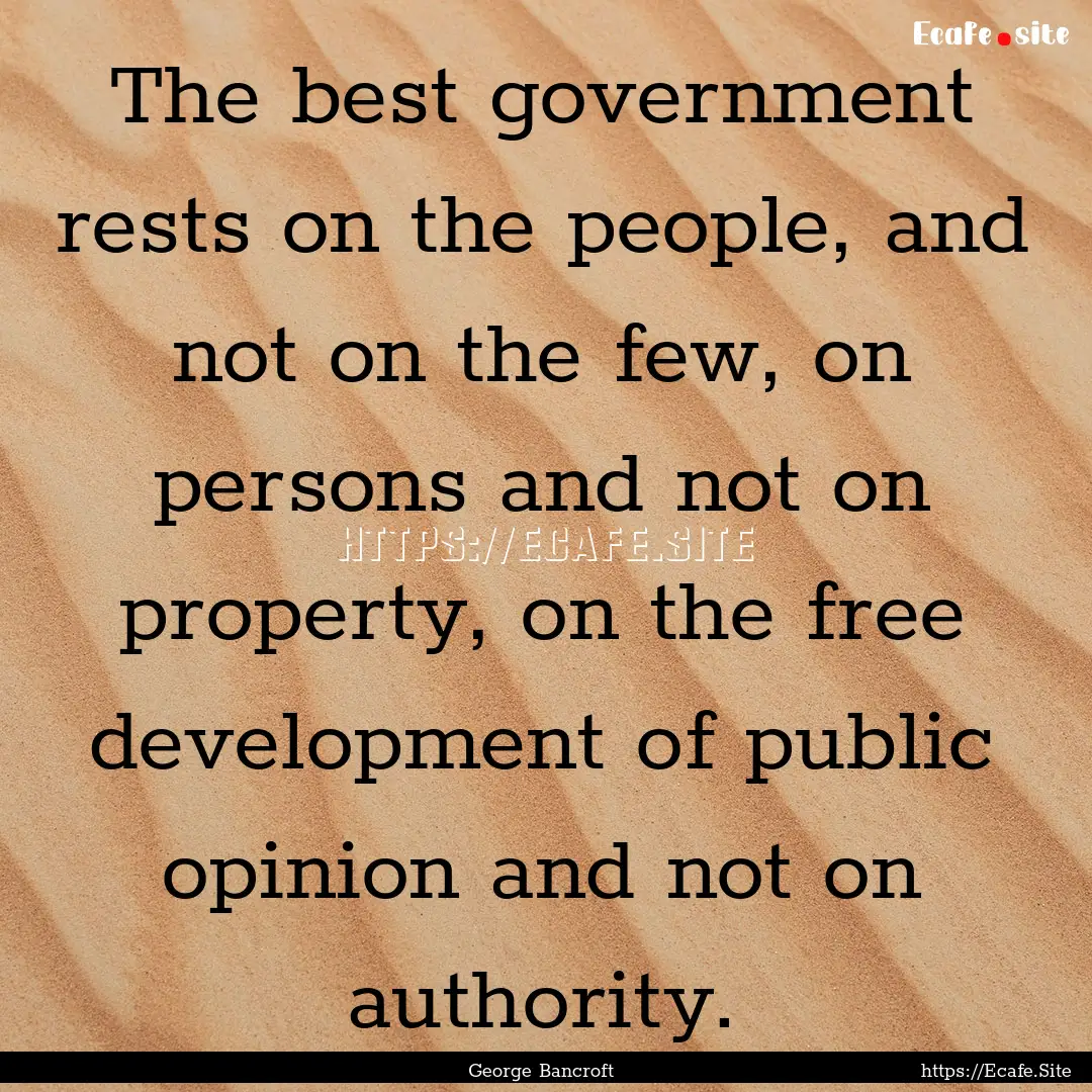 The best government rests on the people,.... : Quote by George Bancroft