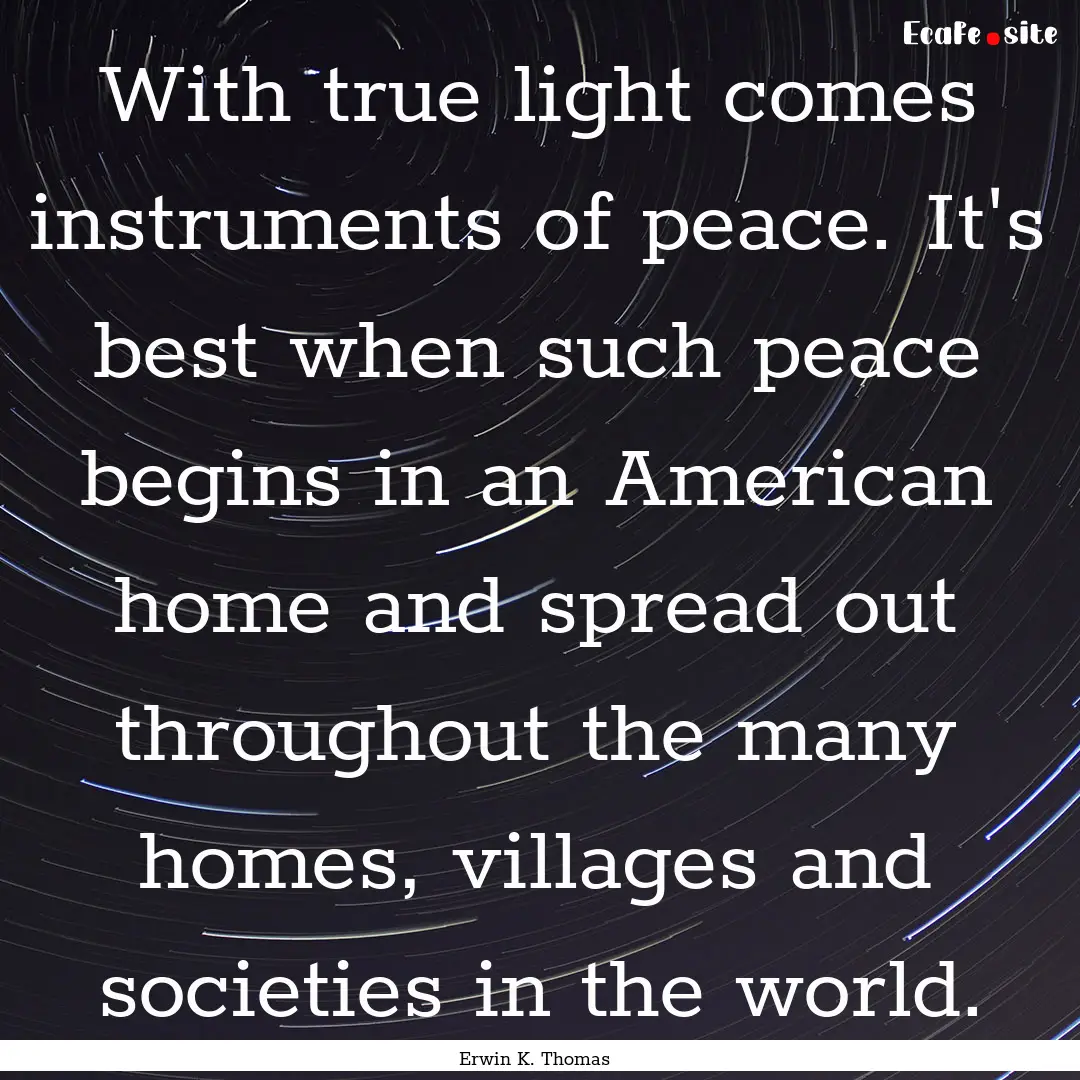 With true light comes instruments of peace..... : Quote by Erwin K. Thomas