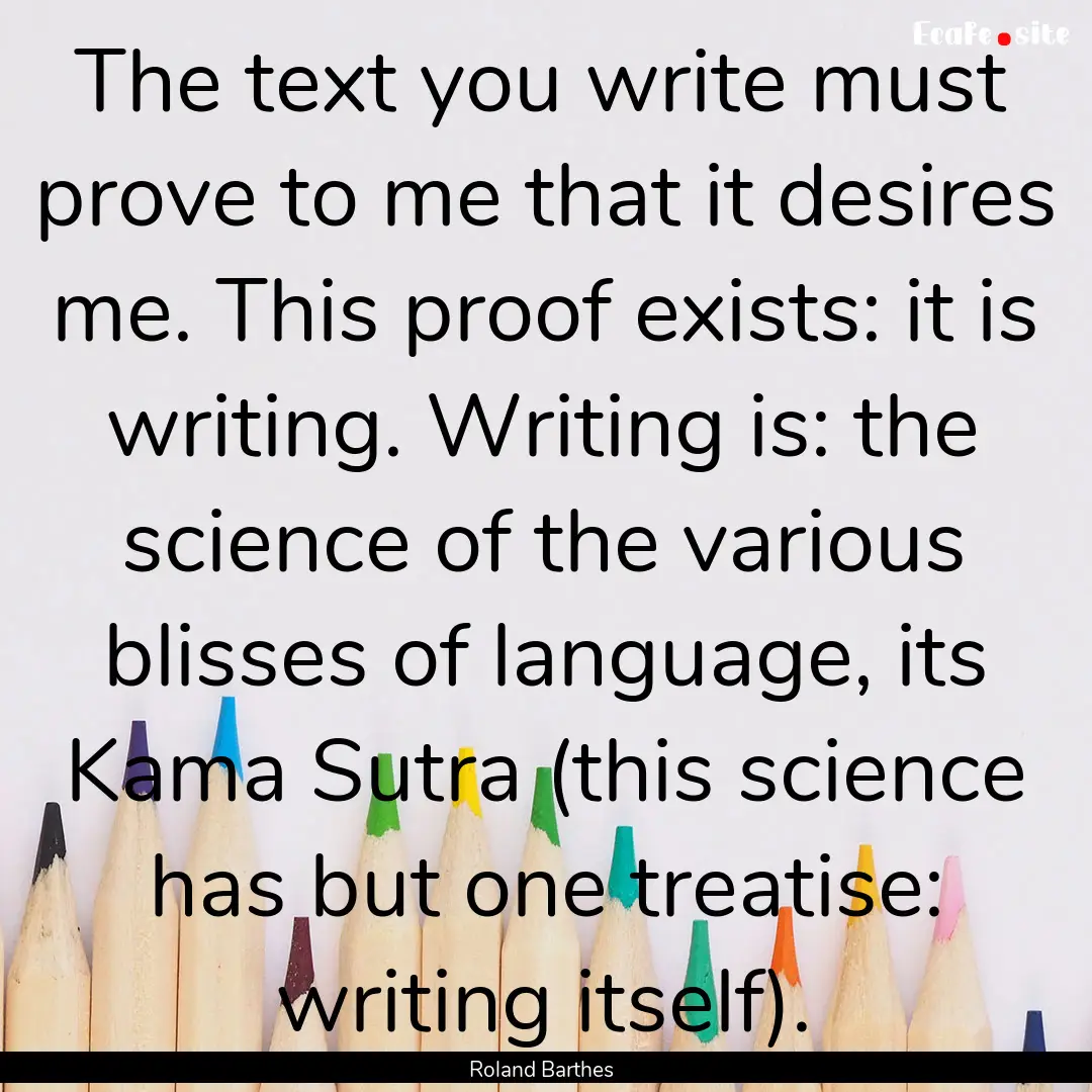 The text you write must prove to me that.... : Quote by Roland Barthes