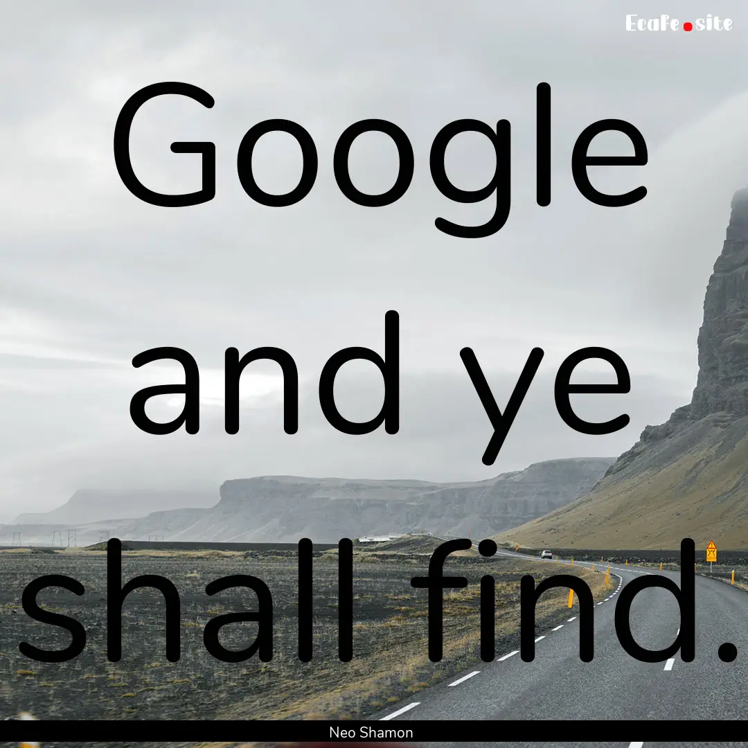 Google and ye shall find. : Quote by Neo Shamon