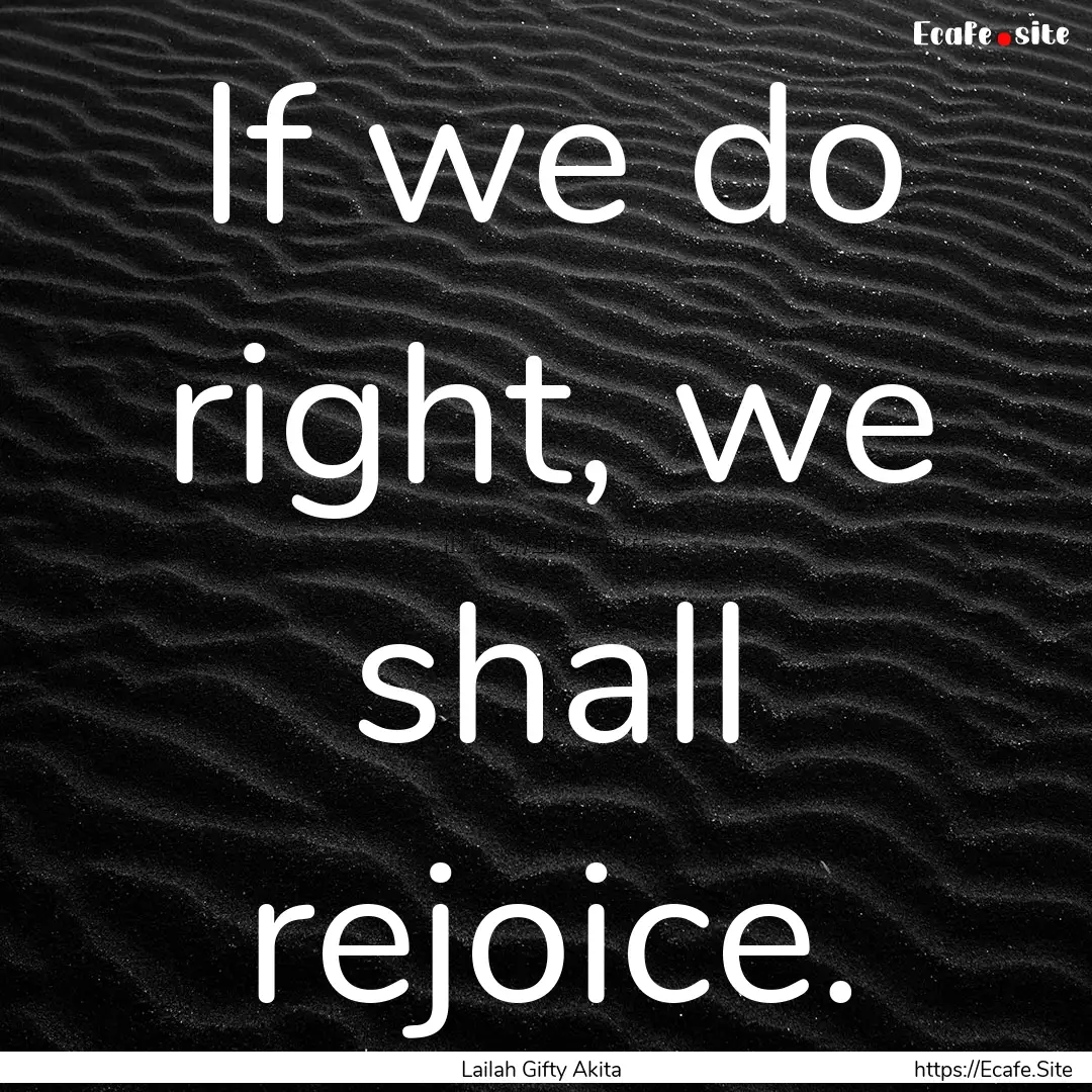 If we do right, we shall rejoice. : Quote by Lailah Gifty Akita