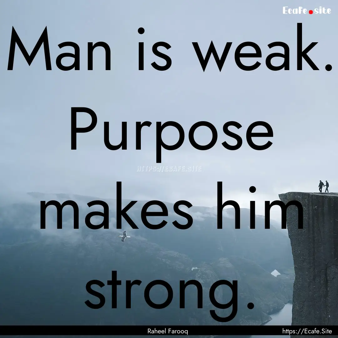 Man is weak. Purpose makes him strong. : Quote by Raheel Farooq