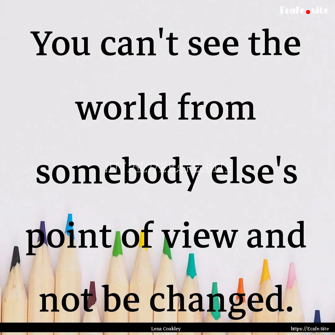 You can't see the world from somebody else's.... : Quote by Lena Coakley