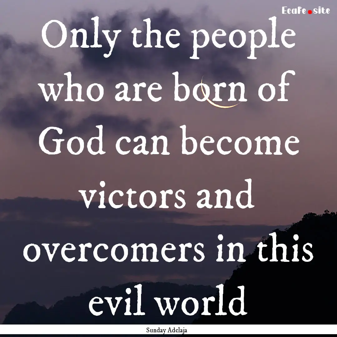 Only the people who are born of God can become.... : Quote by Sunday Adelaja