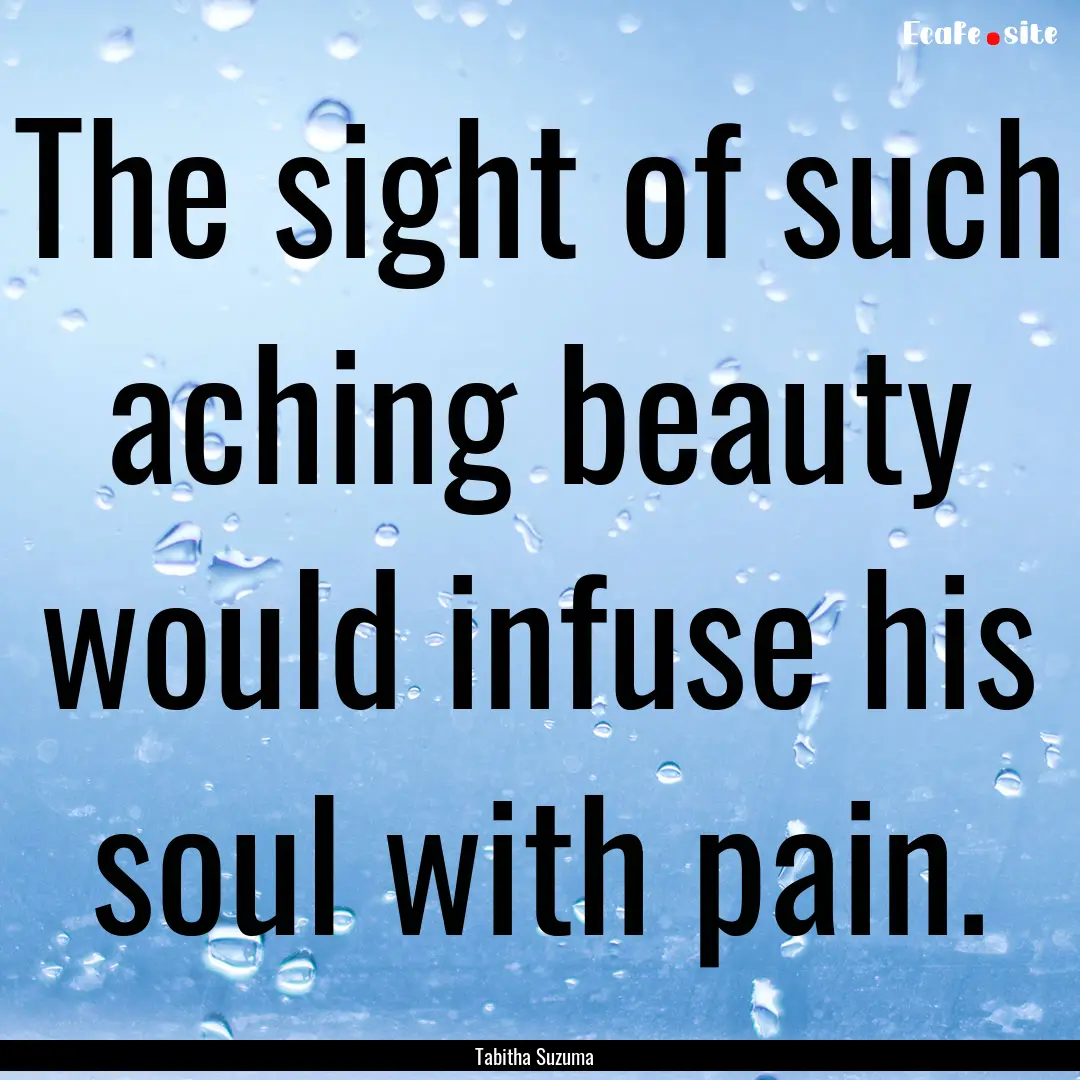 The sight of such aching beauty would infuse.... : Quote by Tabitha Suzuma