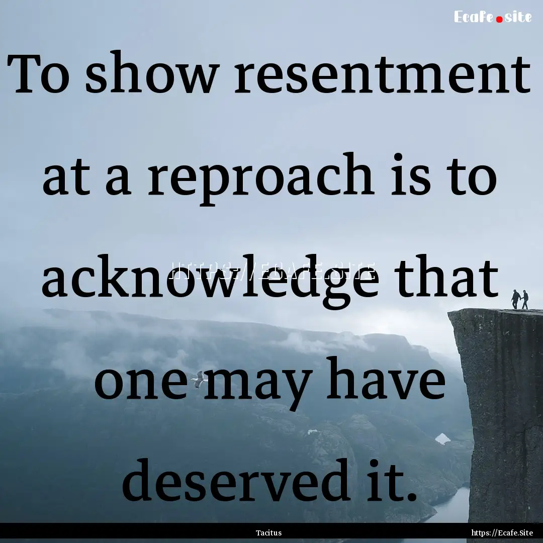 To show resentment at a reproach is to acknowledge.... : Quote by Tacitus