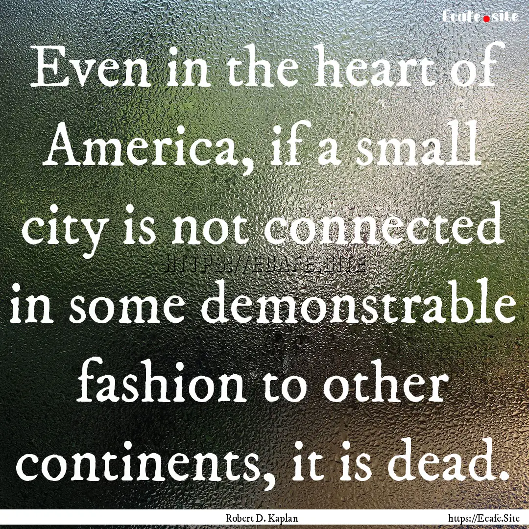 Even in the heart of America, if a small.... : Quote by Robert D. Kaplan