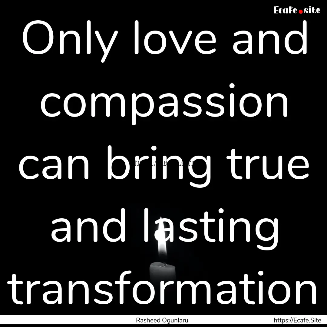 Only love and compassion can bring true and.... : Quote by Rasheed Ogunlaru