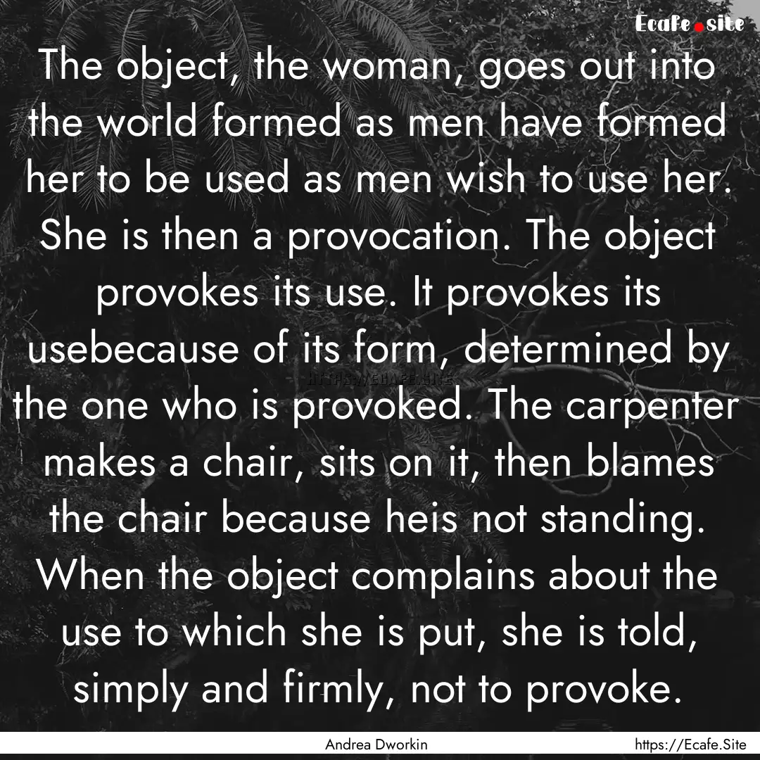 The object, the woman, goes out into the.... : Quote by Andrea Dworkin