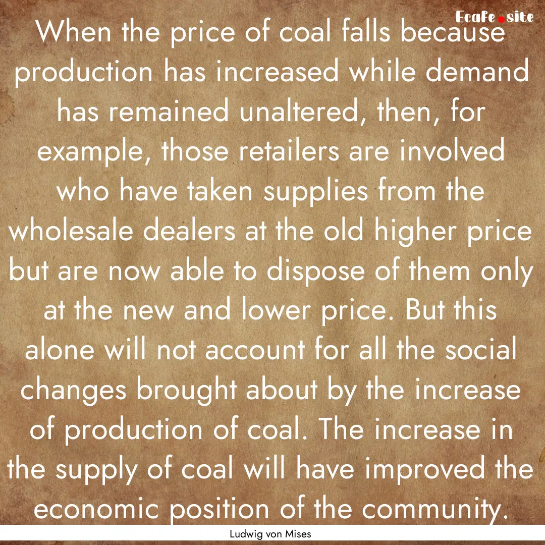 When the price of coal falls because production.... : Quote by Ludwig von Mises