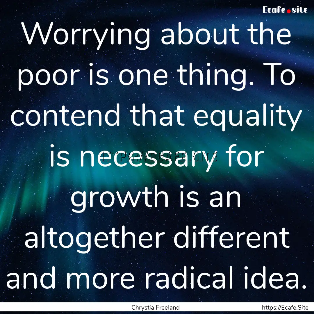 Worrying about the poor is one thing. To.... : Quote by Chrystia Freeland