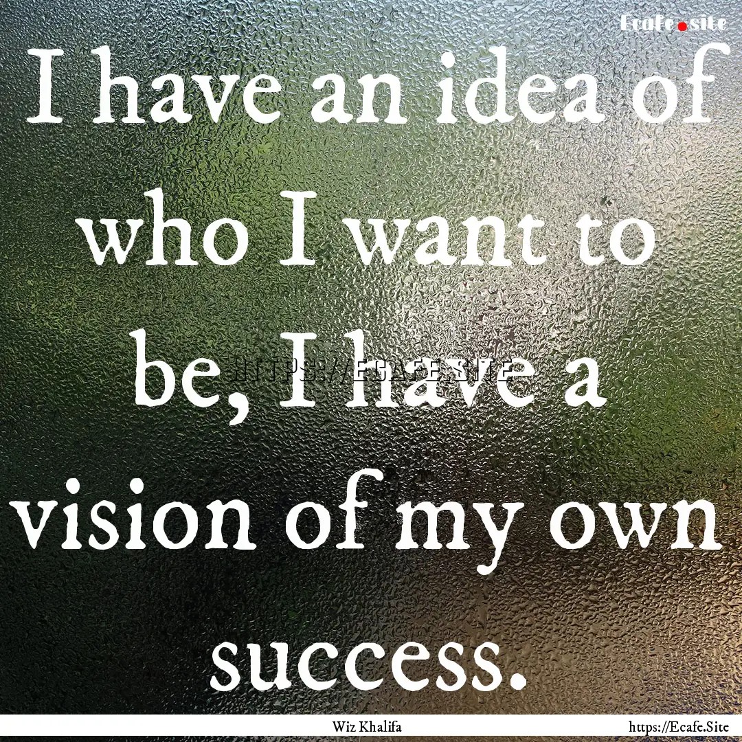 I have an idea of who I want to be, I have.... : Quote by Wiz Khalifa