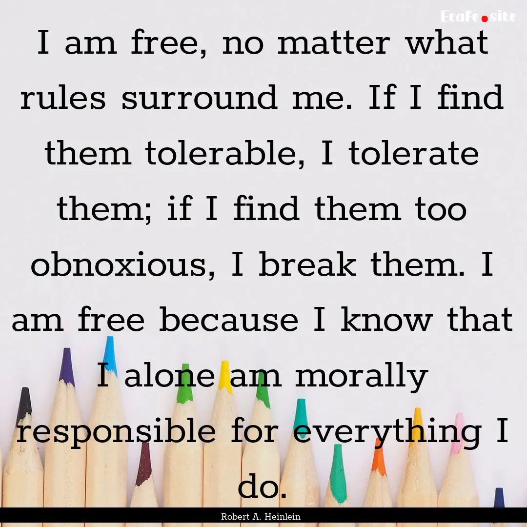 I am free, no matter what rules surround.... : Quote by Robert A. Heinlein