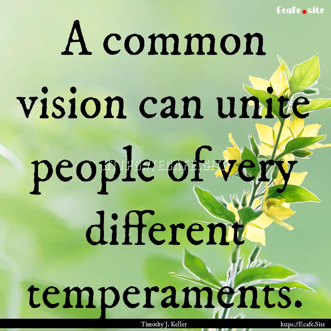 A common vision can unite people of very.... : Quote by Timothy J. Keller